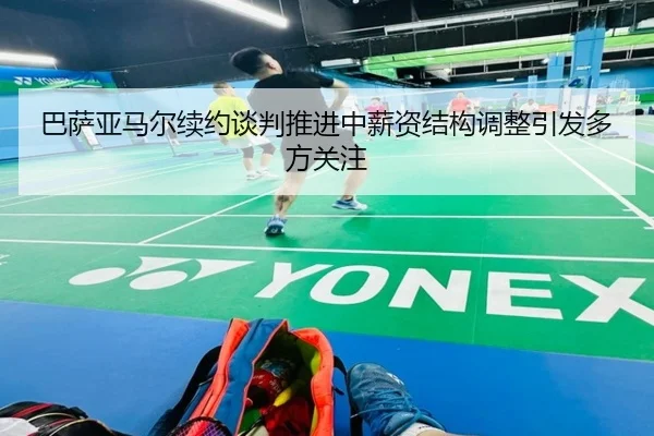 巴萨亚马尔续约谈判推进中薪资结构调整引发多方关注