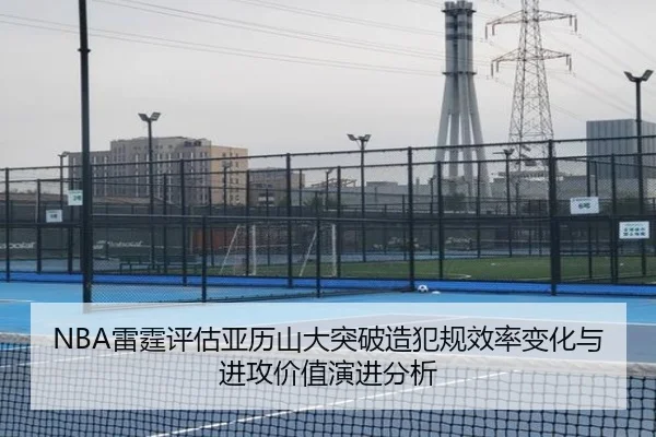 NBA雷霆评估亚历山大突破造犯规效率变化与进攻价值演进分析