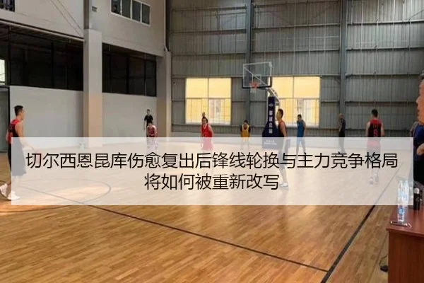 切尔西恩昆库伤愈复出后锋线轮换与主力竞争格局将如何被重新改写